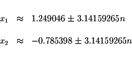 \begin{displaymath}\begin{array}{rclll}
&& \\
x_{1} &\approx &1.249046\pm 3.141...
...\\
x_{2} &\approx &-0.785398\pm 3.14159265n \\
&&
\end{array}\end{displaymath}