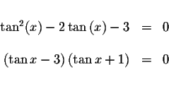 \begin{displaymath}\begin{array}{rclll}
&& \\
\tan ^{2}(x)-2\tan \left( x\right...
... \tan x-3\right) \left( \tan x+1\right) &=&0 \\
&&
\end{array}\end{displaymath}
