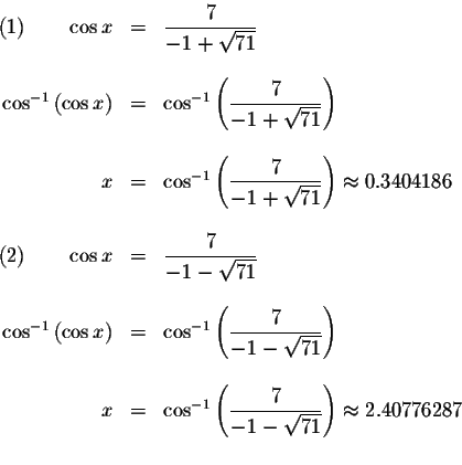 \begin{displaymath}\begin{array}{rclll}
(1)\qquad \cos x &=&\displaystyle \frac{...
...c{7}{-1-\sqrt{71}}\right) \approx 2.40776287 \\
&&
\end{array}\end{displaymath}