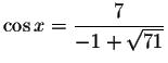 $\cos x=\displaystyle \frac{7}{-1+\sqrt{71}}$