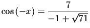 $\cos \left( -x\right) =%
\displaystyle \frac{7}{-1+\sqrt{71}}$