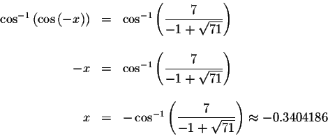 \begin{displaymath}\begin{array}{rclll}
\cos ^{-1}\left( \cos \left( -x\right) ...
...frac{7}{-1+\sqrt{71}}\right) \approx -0.3404186 \\
\end{array}\end{displaymath}