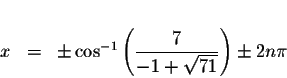 \begin{displaymath}\begin{array}{rclll}
&& \\
x &=&\pm \cos ^{-1}\left( \displaystyle \frac{7}{-1+\sqrt{71}}\right) \pm 2n\pi \\
\end{array}\end{displaymath}