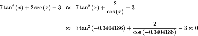 \begin{displaymath}\begin{array}{rclll}
7\tan ^{2}\left( x\right) +2\sec \left( ...
...\frac{2}{\cos \left(
-0.3404186\right) }-3\approx 0
\end{array}\end{displaymath}