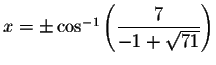 $x=\pm \cos
^{-1}\left( \displaystyle \frac{7}{-1+\sqrt{71}}\right) $