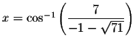 $x= \cos ^{-1}\left( \displaystyle \frac{7%
}{-1-\sqrt{71}}\right) $