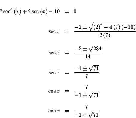 \begin{displaymath}\begin{array}{rclll}
&& \\
7\sec ^{2}\left( x\right) +2\sec ...
...
\cos x &=&\displaystyle \frac{7}{-1+\sqrt{71}} \\
\end{array}\end{displaymath}