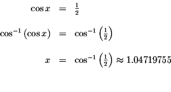 \begin{displaymath}\begin{array}{rclll}
\cos x &=&\frac{1}{2} \\
&& \\
\cos ^...
...\frac{1}{2}\right) \approx 1.04719755 \\
&& \\
&&
\end{array}\end{displaymath}