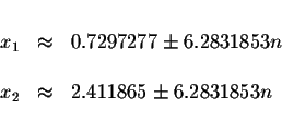 \begin{displaymath}\begin{array}{rclll}
&& \\
x_{1} &\approx &0.7297277\pm 6.28...
...& \\
x_{2} &\approx &2.411865\pm 6.2831853n \\
&&
\end{array}\end{displaymath}