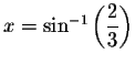 $x=\sin
^{-1}\left( \displaystyle \displaystyle \frac{2}{3}\right) $