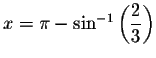 $x=\pi -\sin ^{-1}\left( \displaystyle \displaystyle \frac{2}{3}%
\right) $