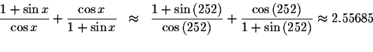 \begin{displaymath}\begin{array}{rclll}
\displaystyle \frac{1+\sin x}{\cos x}+\d...
... }{1+\sin \left( 252\right) }\approx 2.55685 \\
&&
\end{array}\end{displaymath}