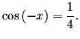 $\cos \left( -x\right) =\displaystyle \displaystyle \frac{1}{4}.$