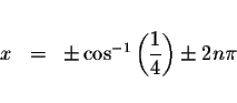 \begin{displaymath}\begin{array}{rclll}
&& \\
x &=&\pm \cos ^{-1}\left( \displaystyle \frac{1}{4}\right) \pm 2n\pi \\
&&
\end{array}\end{displaymath}