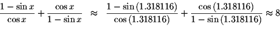 \begin{displaymath}\begin{array}{rclll}
\displaystyle \frac{1-\sin x}{\cos x}+\d...
... }{1-\sin \left( 1.318116\right) }
\approx 8 \\
&&
\end{array}\end{displaymath}