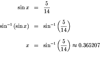 \begin{displaymath}\begin{array}{rclll}
\sin x &=&\displaystyle \frac{5}{14} \\ ...
... \frac{5}{14}\right) \approx 0.365207 \\
&& \\
&&
\end{array}\end{displaymath}