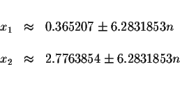 \begin{displaymath}\begin{array}{rclll}
&& \\
x_{1} &\approx &0.365207\pm 6.283...
... \\
x_{2} &\approx &2.7763854\pm 6.2831853n \\
&&
\end{array}\end{displaymath}