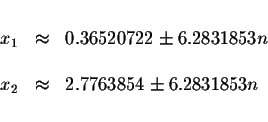 \begin{displaymath}\begin{array}{rclll}
&& \\
x_{1} &\approx &0.36520722\pm 6.2...
... \\
x_{2} &\approx &2.7763854\pm 6.2831853n \\
&&
\end{array}\end{displaymath}