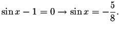 $\sin x-1=0\rightarrow \sin x=-\displaystyle \displaystyle \frac{5}{8}.$