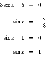 \begin{displaymath}\begin{array}{rclll}
8\sin x+5 &=&0 \\
&& \\
\sin x &=&-\di...
...
&& \\
\sin x-1 &=&0 \\
&& \\
\sin x &=&1 \\
&&
\end{array}\end{displaymath}