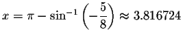 $x=\pi -\sin ^{-1}\left( -\displaystyle \displaystyle \frac{5}{8}\right) \approx
3.816724 $