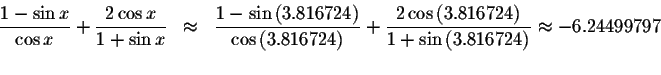 \begin{displaymath}\begin{array}{rclll}
\displaystyle \frac{1-\sin x}{\cos x}+\d...
...\left( 3.816724\right) }
\approx -6.24499797 \\
&&
\end{array}\end{displaymath}