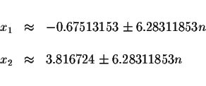 \begin{displaymath}\begin{array}{rclll}
&& \\
x_{1} &\approx &-0.67513153\pm 6....
... \\
x_{2} &\approx &3.816724\pm 6.28311853n \\
&&
\end{array}\end{displaymath}