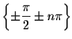 $\left\{ \pm \displaystyle \displaystyle \frac{\pi }{2}\pm n\pi \right\} $