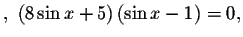 $,\ \left( 8\sin x+5\right) \left( \sin x-1\right) =0,$