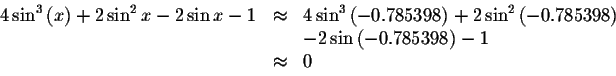 \begin{displaymath}\begin{array}{rclll}
4\sin ^{3}\left( x\right) +2\sin ^{2}x-2...
...&&-2\sin \left( -0.785398\right) -1 \\
&\approx &0
\end{array}\end{displaymath}