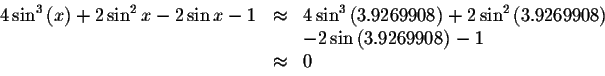 \begin{displaymath}\begin{array}{rclll}
4\sin ^{3}\left( x\right) +2\sin ^{2}x-2...
...&&-2\sin \left( 3.9269908\right) -1 \\
&\approx &0
\end{array}\end{displaymath}