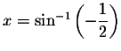 $x=\sin
^{-1}\left( -\displaystyle \displaystyle \frac{1}{2}\right) $