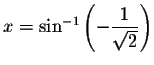 $x=\sin ^{-1}\left( -\displaystyle \displaystyle \frac{1}{\sqrt{2}}\right) $