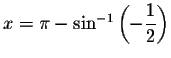 $x=\pi -\sin
^{-1}\left( -\displaystyle \displaystyle \frac{1}{2}\right) $