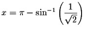 $x=\pi -\sin ^{-1}\left( \displaystyle \displaystyle \frac{1}{\sqrt{%
2}}\right) $