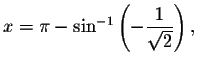 $x=\pi -\sin ^{-1}\left( -\displaystyle \displaystyle \frac{1}{\sqrt{2}}\right) ,$