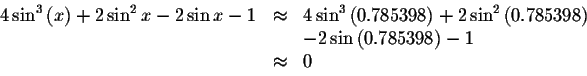 \begin{displaymath}\begin{array}{rclll}
4\sin ^{3}\left( x\right) +2\sin ^{2}x-2...
... &&-2\sin \left( 0.785398\right) -1 \\
&\approx &0
\end{array}\end{displaymath}