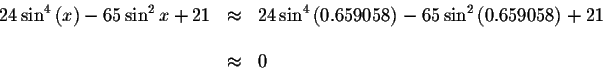 \begin{displaymath}\begin{array}{rclll}
24\sin ^{4}\left( x\right) -65\sin ^{2}x...
...2}\left(
0.659058\right) +21 \\
&& \\
&\approx &0
\end{array}\end{displaymath}