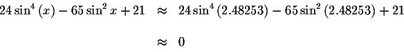 \begin{displaymath}\begin{array}{rclll}
24\sin ^{4}\left( x\right) -65\sin ^{2}x...
...{2}\left( 2.48253\right)
+21 \\
&& \\
&\approx &0
\end{array}\end{displaymath}