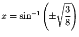 $x=\sin
^{-1}\left( \pm \sqrt{\displaystyle \displaystyle \frac{3}{8}}\right) $