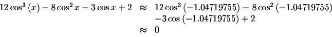 \begin{displaymath}\begin{array}{rclll}
12\cos ^{3}\left( x\right) -8\cos ^{2}x-...
...-3\cos \left( -1.04719755\right) +2 \\
&\approx &0
\end{array}\end{displaymath}