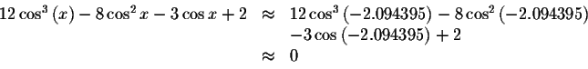 \begin{displaymath}\begin{array}{rclll}
12\cos ^{3}\left( x\right) -8\cos ^{2}x-...
...& -3\cos \left( -2.094395\right) +2 \\
&\approx &0
\end{array}\end{displaymath}