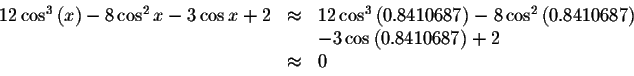 \begin{displaymath}\begin{array}{rclll}
12\cos ^{3}\left( x\right) -8\cos ^{2}x-...
...&&-3\cos \left( 0.8410687\right) +2 \\
&\approx &0
\end{array}\end{displaymath}