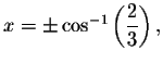 $x=\pm \cos ^{-1}\left( \displaystyle \displaystyle \frac{2}{%
3}\right) ,$