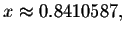 $x\approx
0.8410587,$