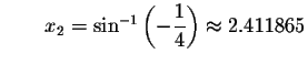 $\qquad x_{2}=\sin ^{-1}\left( -\displaystyle \displaystyle \frac{1}{4}\right) \approx
2.411865$