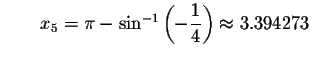 $\qquad x_{5}=\pi -\sin ^{-1}\left( -\displaystyle \displaystyle \frac{1}{4}\right)
\approx 3.394273$