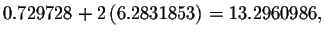 $0.729728+2\left(
6.2831853\right) =13.2960986,$