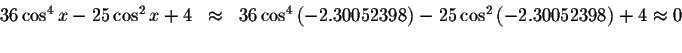 \begin{displaymath}\begin{array}{rclll}
36\cos ^{4}x-25\cos ^{2}x+4
&\approx &36...
...os ^{2}\left(
-2.30052398\right) +4\approx 0 \\
&&
\end{array}\end{displaymath}