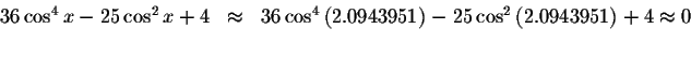 \begin{displaymath}\begin{array}{rclll}
36\cos ^{4}x-25\cos ^{2}x+4
&\approx &36...
...\cos ^{2}\left(
2.0943951\right) +4\approx 0 \\
&&
\end{array}\end{displaymath}